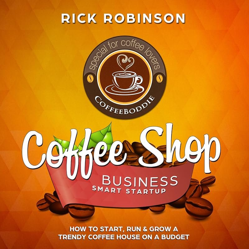 Coffee Shop Business Startup – How to Start, Run and Grow a Coffee Hou